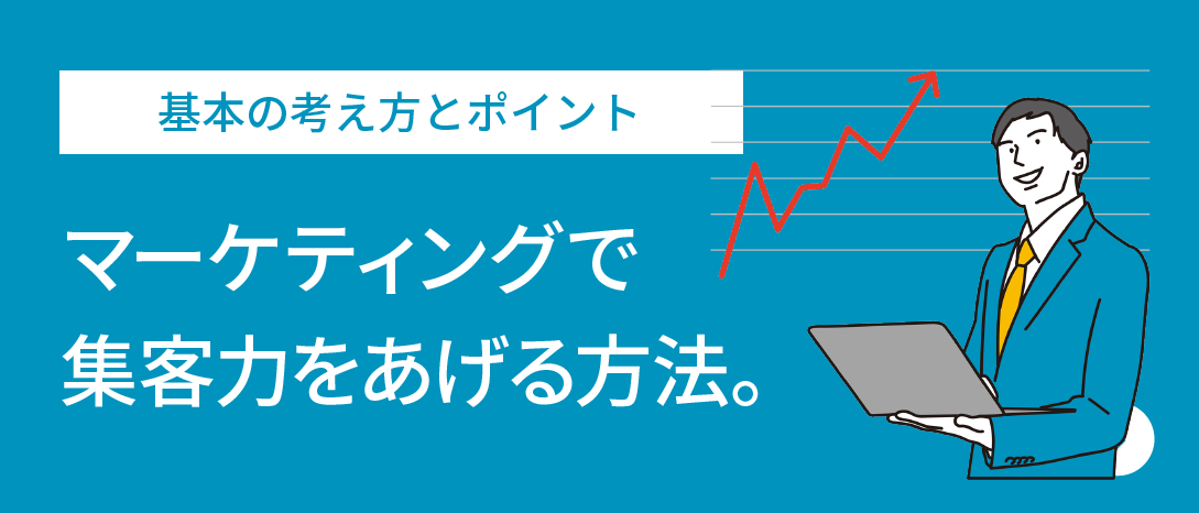 マーケティングで集客力をあげる方法。～基本の考え方とポイント～