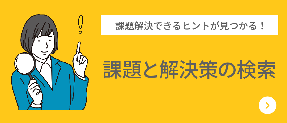 課題解決できるヒントが見つかる！課題と解決策の検索